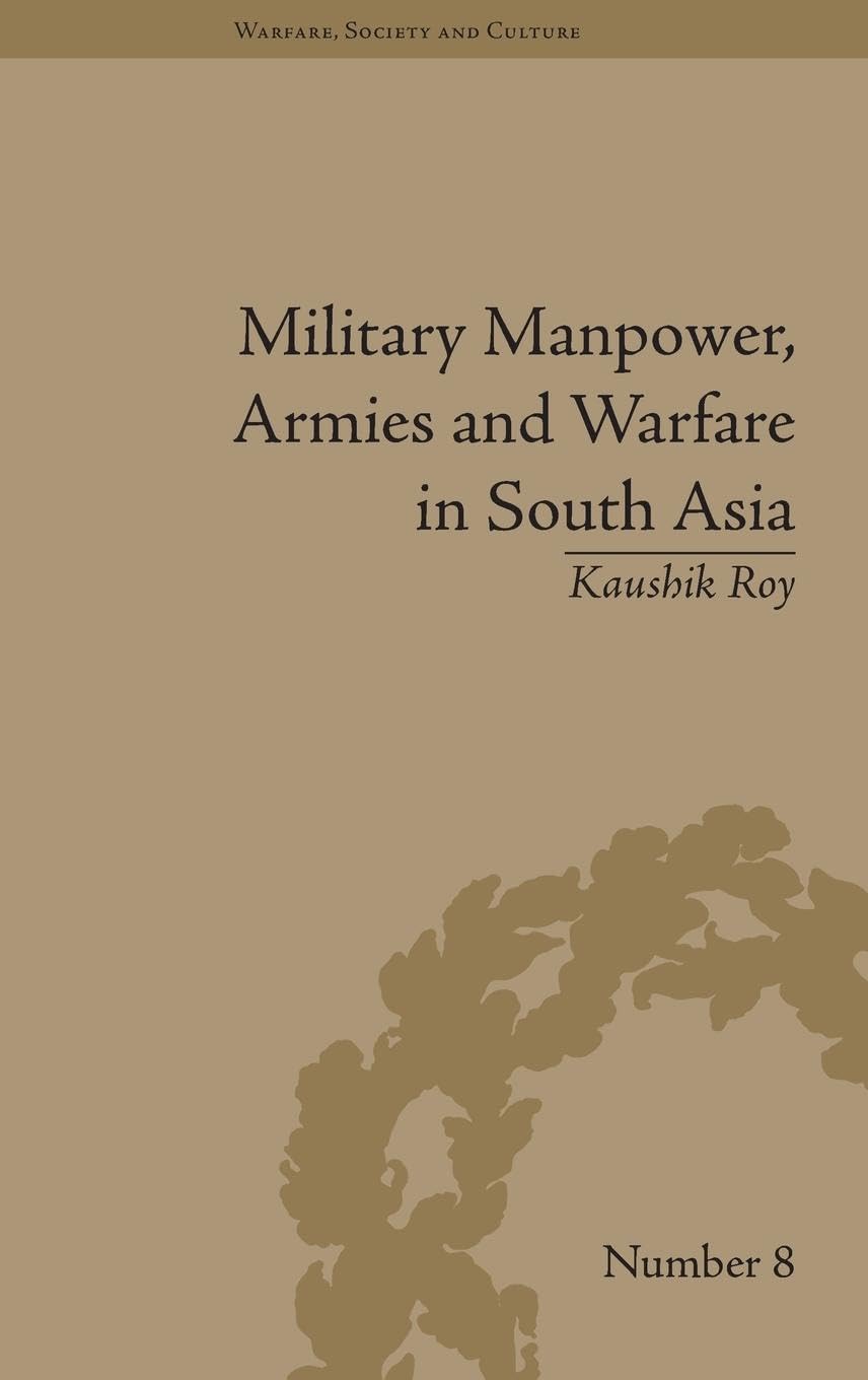 Military Manpower, Armies and Warfare in South Asia (Warfare, Society and Culture, 8, Band 8)
