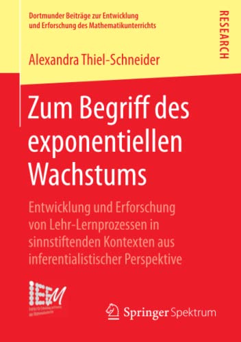 Zum Begriff des exponentiellen Wachstums: Entwicklung und Erforschung von Lehr-Lernprozessen in sinnstiftenden Kontexten aus inferentialistischer ... des Mathematikunterrichts, Band 36)