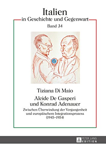 Alcide De Gasperi und Konrad Adenauer: Zwischen Überwindung der Vergangenheit und europäischem Integrationsprozess (1945-1954) (Italien in Geschichte und Gegenwart)