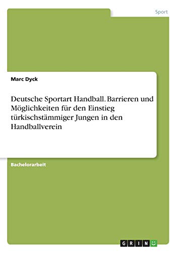 Deutsche Sportart Handball. Barrieren und Möglichkeiten für den Einstieg türkischstämmiger Jungen in den Handballverein