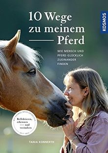 10 Wege zu meinem Pferd: Wie Mensch und Pferd glücklich zueinander finden