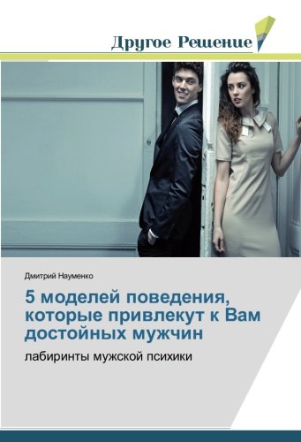 5 моделей поведения, которые привлекут к Вам достойных мужчин: лабиринты мужской психики: labirinty muzhskoj psihiki