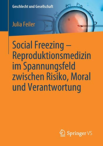 Social Freezing – Reproduktionsmedizin im Spannungsfeld zwischen Risiko, Moral und Verantwortung (Geschlecht und Gesellschaft (75), Band 75)