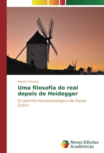 Uma filosofia do real depois de Heidegger: O caminho fenomenológico de Xavier Zubiri