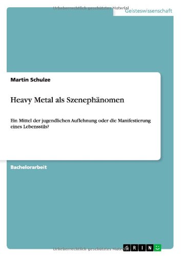 Heavy Metal als Szenephänomen: Ein Mittel der jugendlichen Auflehnung oder die Manifestierung eines Lebensstils?