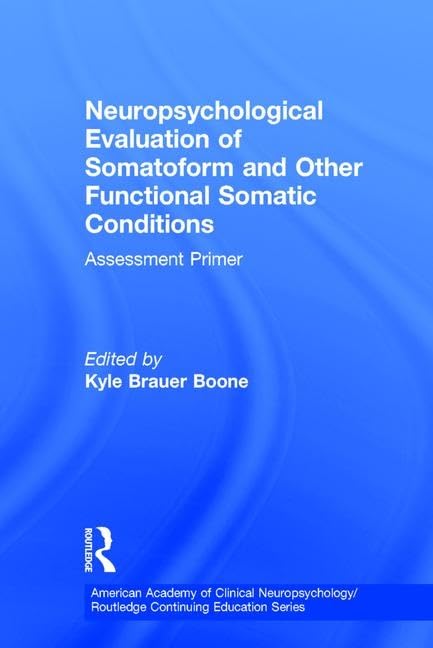 Neuropsychological Evaluation of Somatoform and Other Functional Somatic Conditions: Assessment Primer (American Academy of Clinical Neuropsychology / Psychology Press Continuing Education)