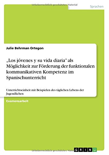 Los jóvenes y su vida diaria als Möglichkeit zur Förderung der funktionalen kommunikativen Kompetenz im Spanischunterricht: Unterrichtseinheit mit Beispielen des täglichen Lebens der Jugendlichen