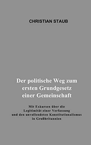 Der politische Weg zum ersten Grundgesetz einer Gemeinschaft: Mit Exkursen über die Legitimität einer Verfassung und den unvollendeten Konstitutionalismus in Großbritannien