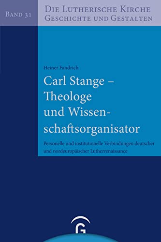 Carl Stange – Theologe und Wissenschaftsorganisator: Personelle und institutionelle Verbindungen deutscher und nordeuropäischer Lutherrenaissance (Die ... Kirche, Geschichte und Gestalten, Band 31)
