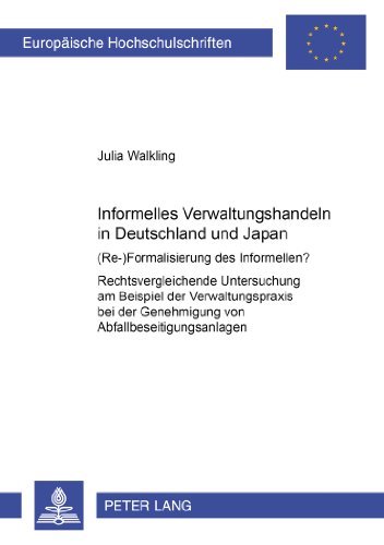 Informelles Verwaltungshandeln in Deutschland und Japan. (Re-)Formalisierung des Informellen? Rechtsvergleichende Untersuchung am Beispiel der Verwaltungspraxis ... Genehmigung von Abfallbeseitigungsanlagen