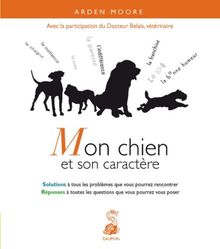 Mon chien et son caractère : solutions à tous les problèmes que vous pourrez rencontrer : réponses à toutes les questions que vous pourrez vous poser