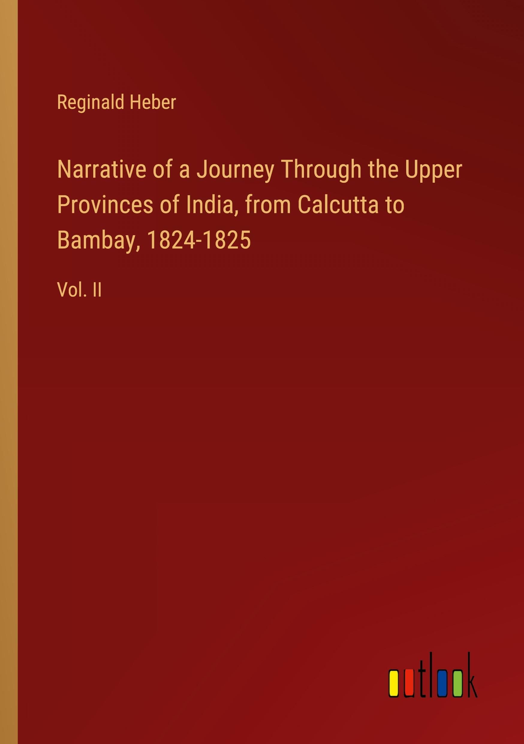 Narrative of a Journey Through the Upper Provinces of India, from Calcutta to Bambay, 1824-1825: Vol. II