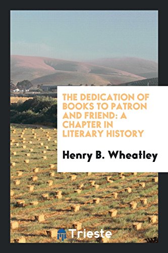 The Dedication of Books to Patron and Friend: A Chapter in Literary History