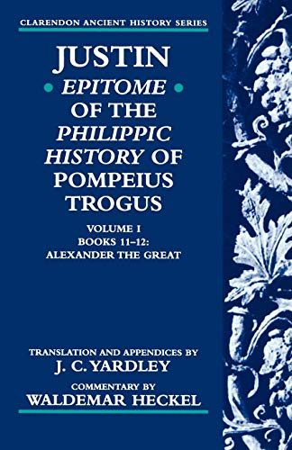 Justin: Epitome of the Philippic History of Pompeius Trogus Volume 1 Books 11-12: Alexander the Great: Epitome of the Philippic History of Pompeius ... the Great (Clarendon Ancient History Series)