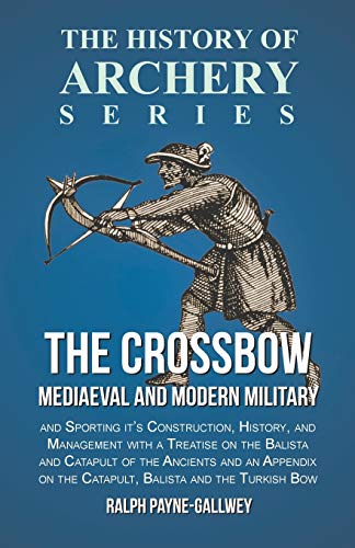 Ralph Payne-Gallwey The Crossbow - Mediaeval And Modern Military And Sporting It's Construction, History, And Management, With A Treatise On The Balista And Catapult Of