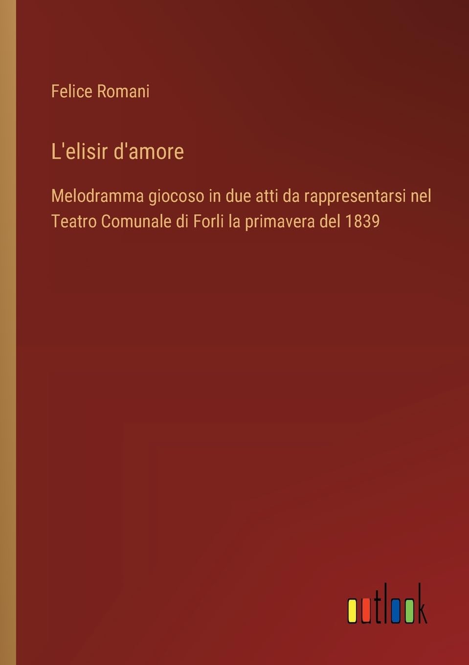 L'elisir d'amore: Melodramma giocoso in due atti da rappresentarsi nel Teatro Comunale di Forli la primavera del 1839