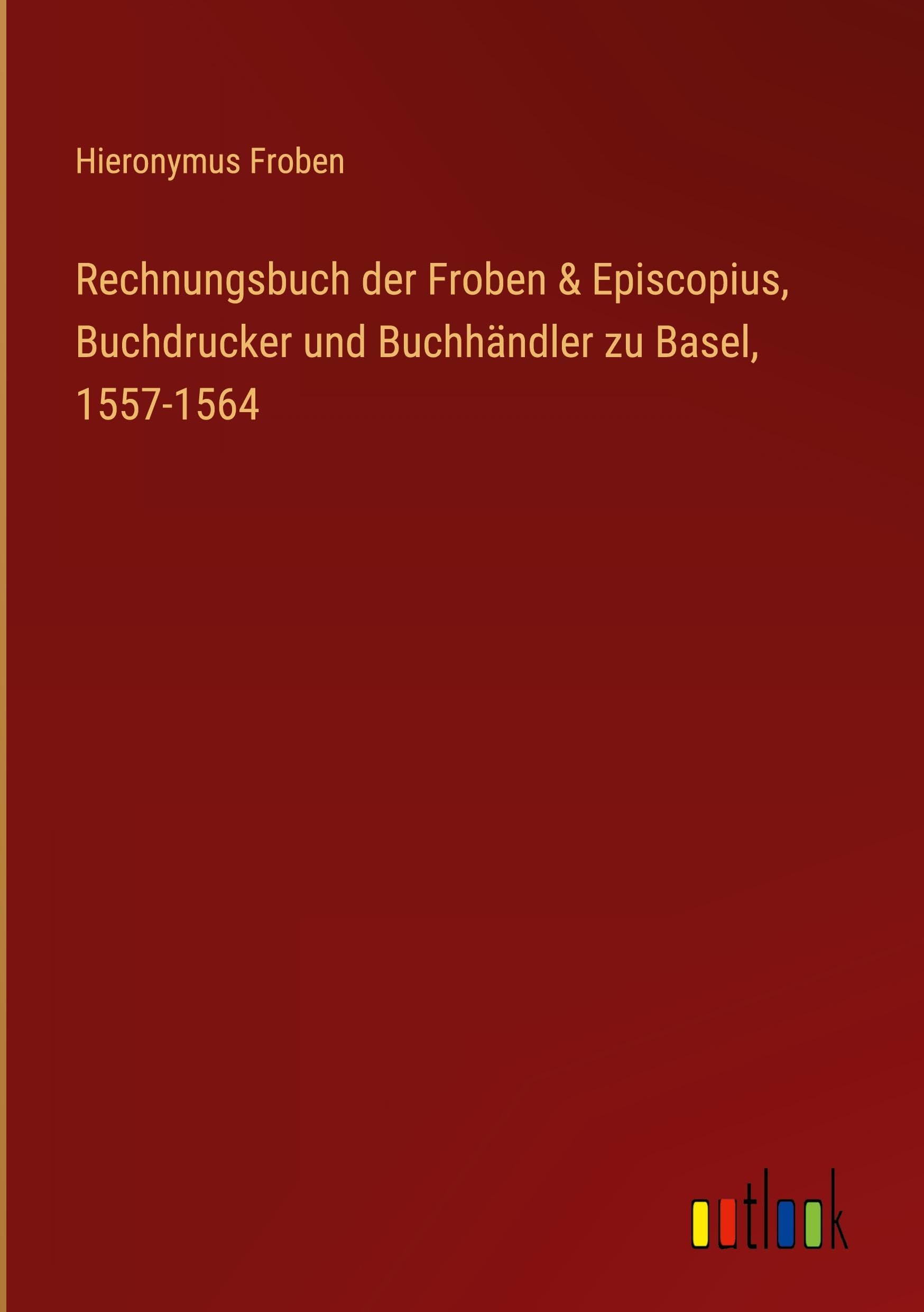 Rechnungsbuch der Froben & Episcopius, Buchdrucker und Buchhändler zu Basel, 1557-1564