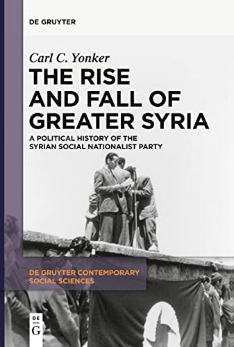The Rise and Fall of Greater Syria: A Political History of the Syrian Social Nationalist Party (De Gruyter Contemporary Social Sciences, 1)