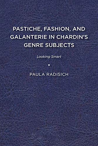 Pastiche, Fashion, and Galanterie in Chardin's Genre Subjects: Looking Smart (Studies in Seventeenth- and Eighteenth-centur Art and Culture)