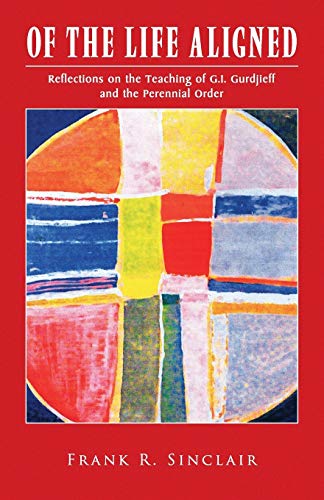 Of the Life Aligned: Reflections on the Teaching of G.I. Gurdjieff and the Perennial Order