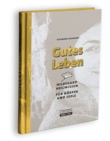 Gutes Leben: Hildegard Heilwissen für Körper und Seele