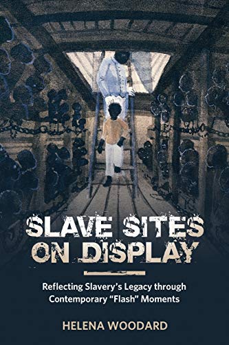 Slave Sites on Display: Reflecting Slavery's Legacy through Contemporary Flash Moments (African Diaspora Material Culture Series)