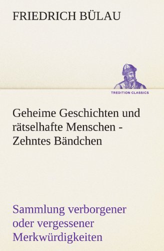 Geheime Geschichten und rätselhafte Menschen - Zehntes Bändchen: Sammlung verborgener oder vergessener Merkwürdigkeiten (TREDITION CLASSICS)