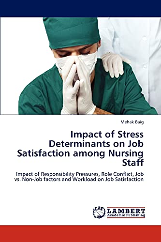Impact of Stress Determinants on Job Satisfaction among Nursing Staff: Impact of Responsibility Pressures, Role Conflict, Job vs. Non-Job factors and Workload on Job Satisfaction