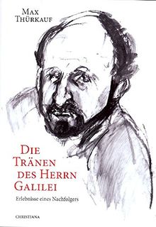 Die Tränen des Herrn Galilei: Erlebnisse eines Nachfolgers