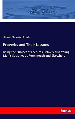 Proverbs and Their Lessons: Being the Subject of Lectures Delivered to Young Men's Societies at Portsmouth and Elsewhere