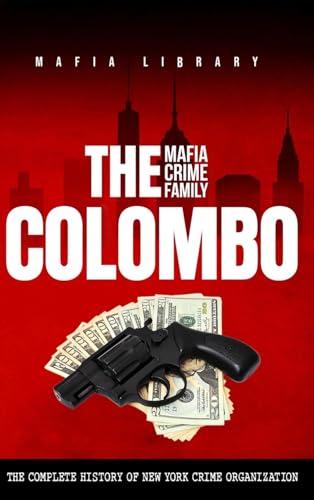 The Colombo Mafia Crime Family: The Complete History of a New York Criminal Organization