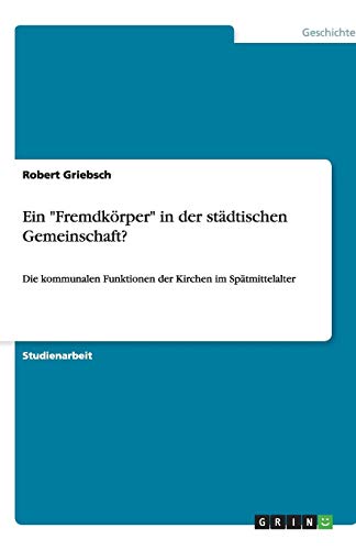 Ein Fremdkörper in der städtischen Gemeinschaft?: Die kommunalen Funktionen der Kirchen im Spätmittelalter