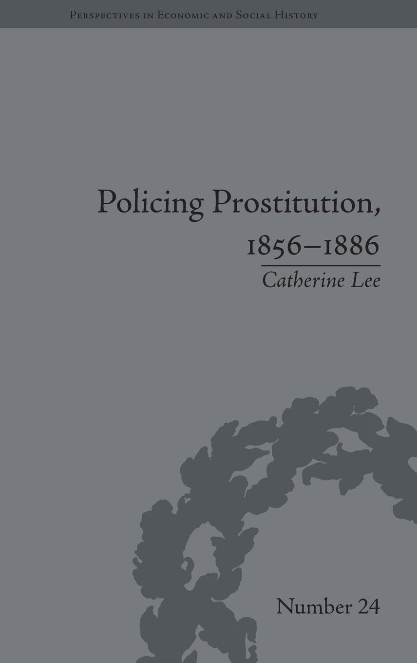 Policing Prostitution, 1856-1886: Deviance, Surveillance and Morality (Perspectives in Economic and Social History)
