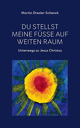 Du stellst meine Füße auf weiten Raum: Unterwegs zu Jesus Christus