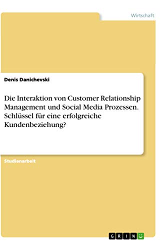 Die Interaktion von Customer Relationship Management und Social Media Prozessen. Schlüssel für eine erfolgreiche Kundenbeziehung?