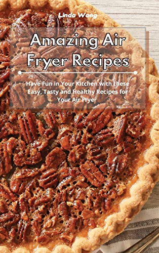 Amazing Air Fryer Recipes: Have Fun in Your Kitchen with these Easy, Tasty and Healthy Recipes for Your Air Fryer