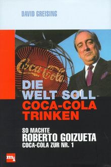 Die Welt soll Coca- Cola trinken. So machte Roberto Goizueta Coca- Cola zur Nr.1