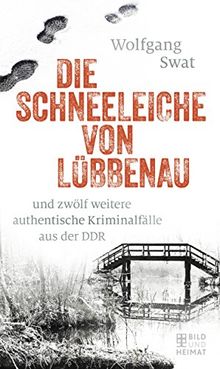 Die Schneeleiche von Lübbenau: und zwölf weitere authentische Kriminalfälle aus der DDR