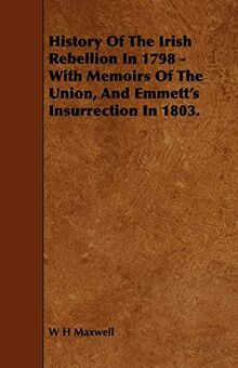 History of the Irish Rebellion in 1798 - With Memoirs of the Union, and Emmett's Insurrection in 1803.
