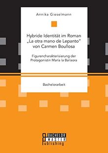 Hybride Identität im Roman „La otra mano de Lepanto“ von Carmen Boullosa. Figurencharakterisierung der Protagonistin María la Bailaora: Bachelorarbeit