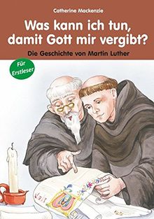 Was kann ich tun, damit Gott mir vergibt: Die Geschichte von Martin Luther