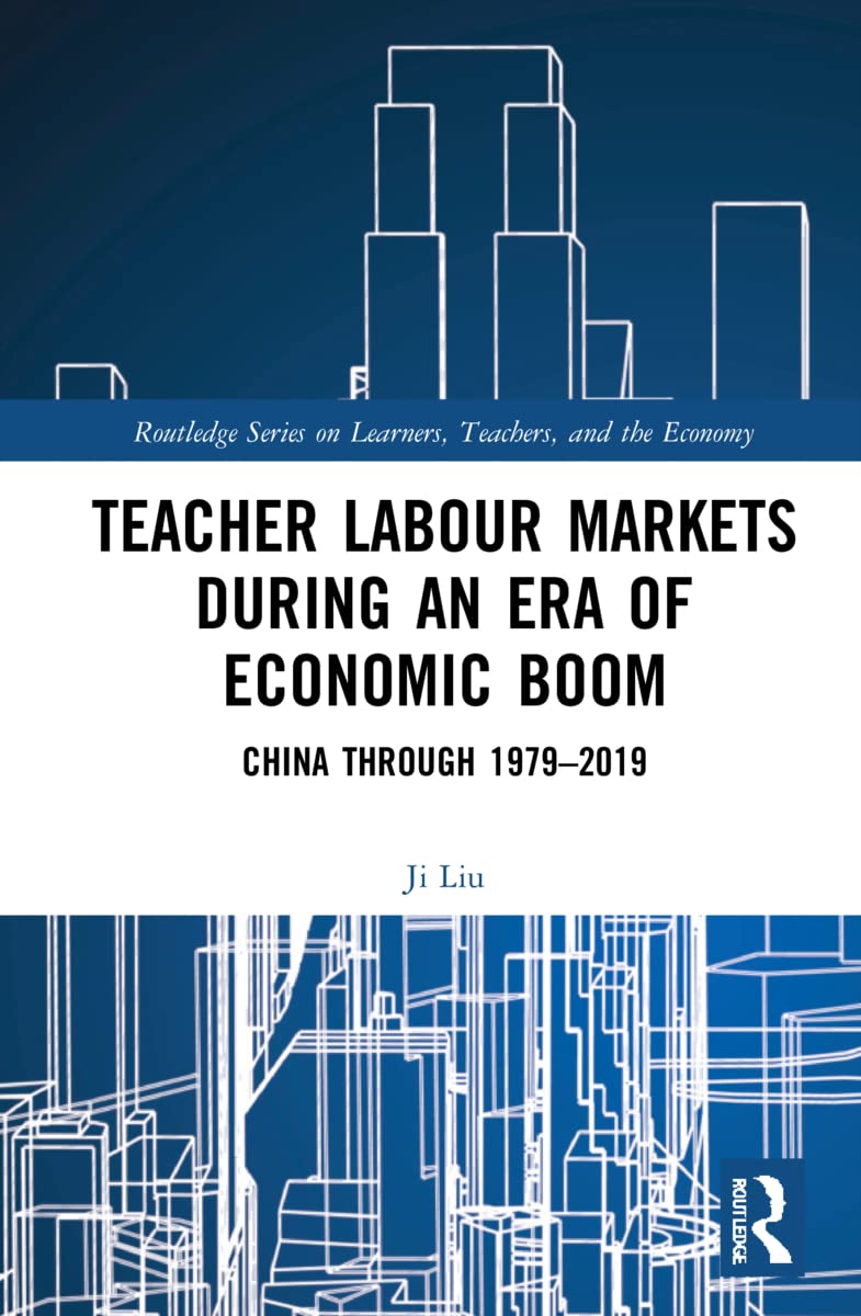 Teacher Labour Markets during an Era of Economic Boom: China through 1979-2019 (Routledge on Learners, Teachers, and the Economy)