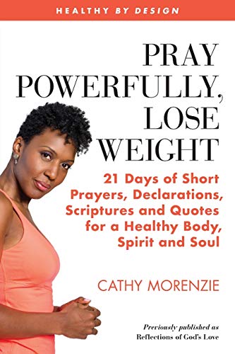 Pray Powerfully, Lose Weight: 21 Days of Short Prayers, Declarations, Scriptures and Quotes for a Healthy Body, Spirit and Soul. (Healthy by Design, Band 3)