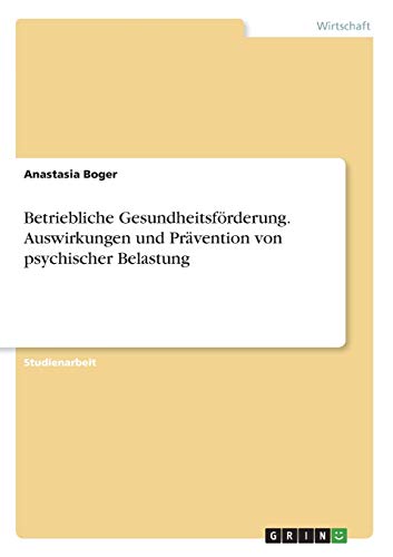 Betriebliche Gesundheitsförderung. Auswirkungen und Prävention von psychischer Belastung