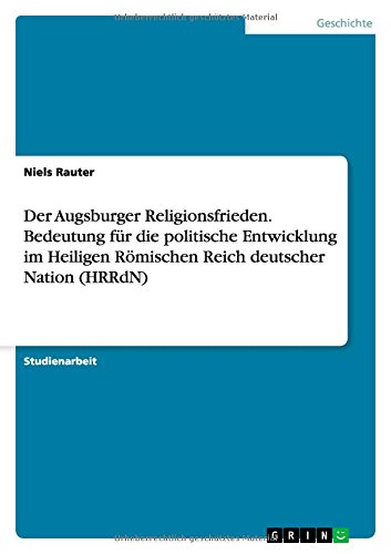 Der Augsburger Religionsfrieden. Bedeutung für die politische Entwicklung im Heiligen Römischen Reich deutscher Nation (HRRdN)