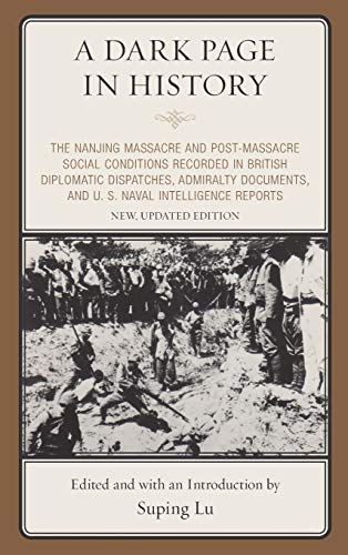 A Dark Page in History: The Nanjing Massacre and Post-Massacre Social Conditions Recorded in British Diplomatic Dispatches, Admiralty Documents, and ... Intelligence Reports, New, Updated Edition