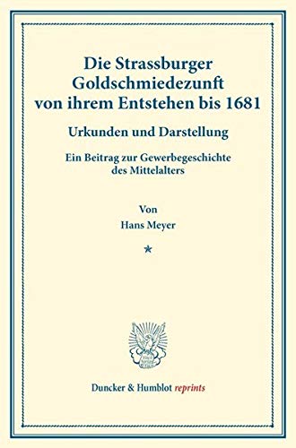 Die Strassburger Goldschmiedezunft von ihrem Entstehen bis 1681.: Urkunden und Darstellung. Ein Beitrag zur Gewerbegeschichte des Mittelalters. ... III.2). (Duncker & Humblot reprints)