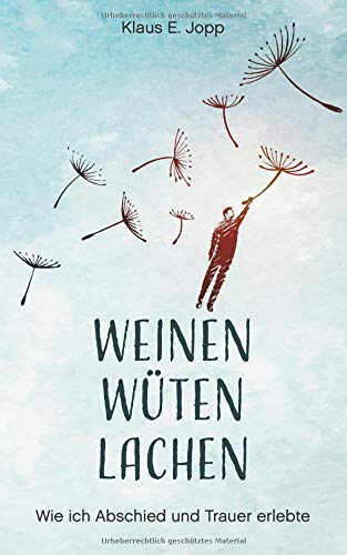 Weinen. Wüten. Lachen.: Wie ich Abschied und Trauer erlebte