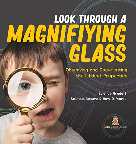 Look Through a Magnifiying Glass: Observing and Documenting the Littlest Properties Science Grade 3 Science, Nature & How It Works