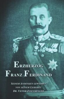 Erzherzog Franz Ferdinand: Seinem Andenken gewidmet von seinem Leibarzt (Sissi) von Eisenmenger, Dr. Victor | Buch | Zustand sehr gut